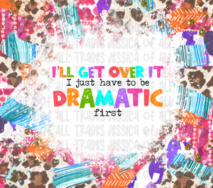I'll Get Over It I Just Have To Be Dramatic First Tumbler